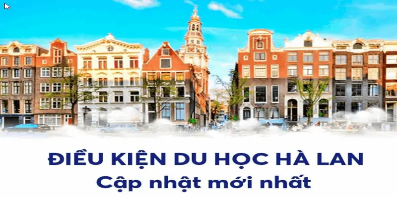 8 điều kiện du học Hà Lan là những thông tin quan trọng mọi người cần biết